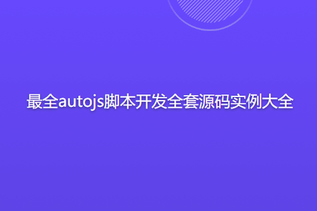 最全autojs脚本开发全套源码实例大全