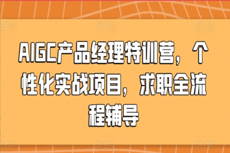 AIGC产品经理特训营，个性化实战项目，求职全流程辅导