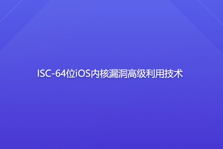 ISC-64位iOS内核漏洞高级利用技术