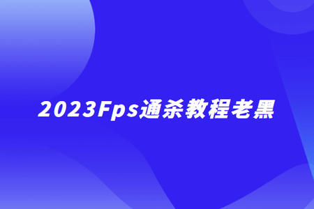 2023Fps通杀教程老黑