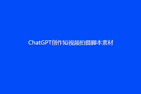 ChatGPT创作短视频拍摄脚本素材