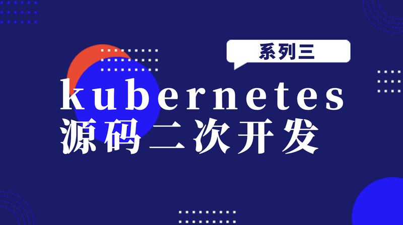 kubernetes源码二次开发系列三