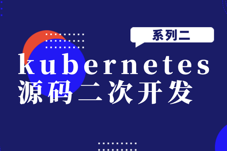 kubernetes源码二次开发系列二