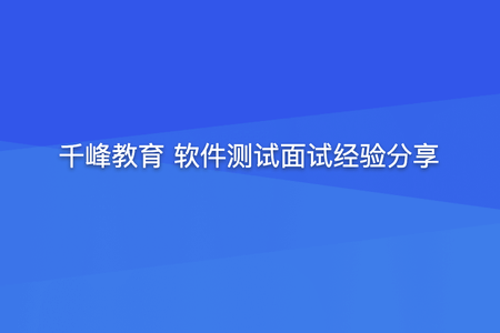 千峰教育 软件测试面试经验分享（提升竞争力）