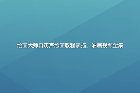 绘画大师冉茂芹绘画教程素描、油画视频全集