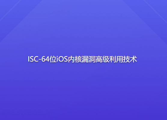 ISC-64位iOS内核漏洞高级利用技术