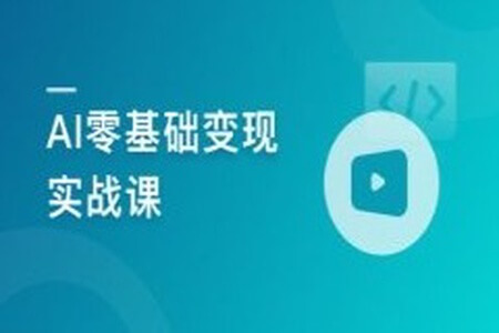 AI零基础变现实战课，搞定10+变现场景与AIGC必备技能