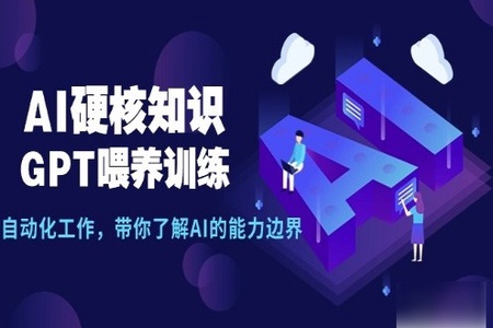 AI硬核知识-GPT喂养训练，自动化工作，带你了解AI的能力边界（10节课）