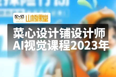 菜心设计铺设计师人人必备的AI视觉课程2023年AIGC（高清画质无素材）