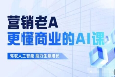 营销老A·更懂商业的AI人工智能课，​驾驭人工智能助力生意增长