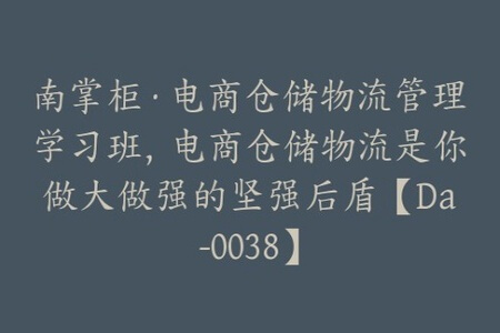 南掌柜·电商仓储物流管理学习班，电商仓储物流是你做大做强的坚强后盾