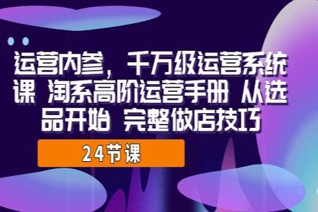 运营·内参，千万级·运营系统课 淘系高阶运营手册 从选品开始 完整做店技巧