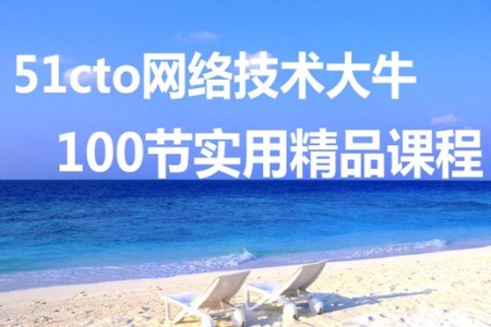 51CTO 网络技术大牛讲的100节实用精品课程