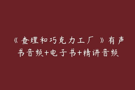 《查理和巧克力工厂 》有声书音频+电子书+精讲音频