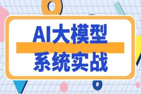 AI大模型系统实战 | 更新完结