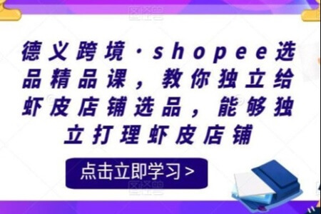 德义跨境·shopee选品精品课，教你独立给虾皮店铺选品，能够独立打理虾皮店铺