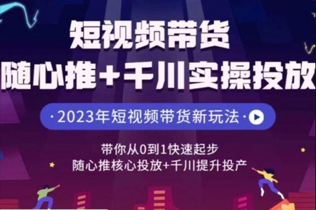 短视频带货随心推+千川实操投放，​带你从0到1快速起步，随心推核心投放+千川提升投产