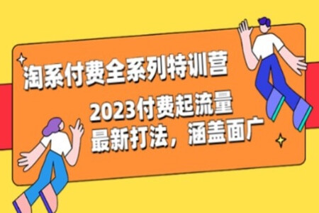 淘系付费全系列特训营：2023付费起流量最新打法，涵盖面广