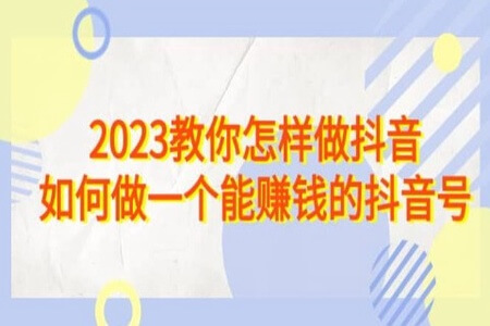 2023教你怎样做抖音，如何做一个能赚钱的抖音号