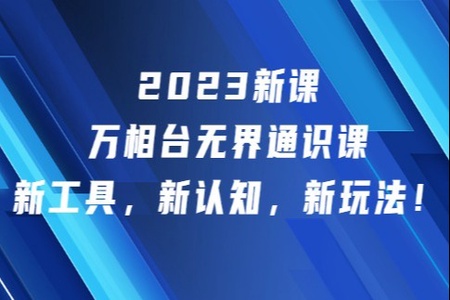 2023新课·万相台·无界通识课，新工具，新认知，新玩法！