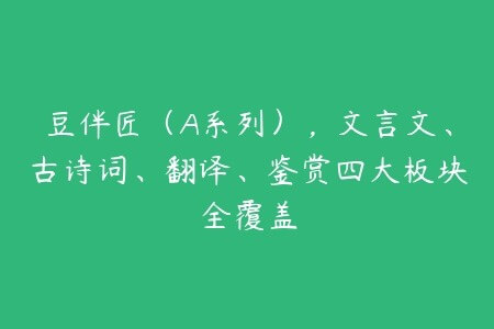 豆伴匠（A系列），文言文、古诗词、翻译、鉴赏四大板块全覆盖