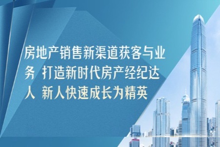 房地产销售新渠道获客与业务 打造新时代房产经纪达人 新人快速成长为精英