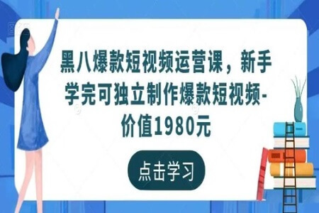 黑八爆款短视频运营课，新手学完可独立制作爆款短视频（价值1980元）