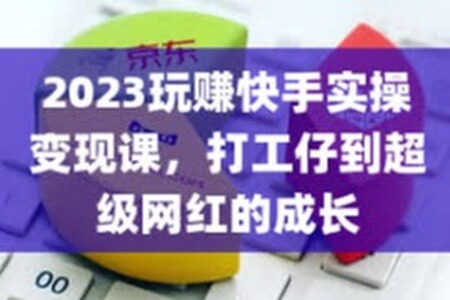 2023玩赚快手实操变现课，打工仔到超级网红的成长