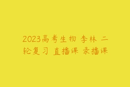 2023高考生物 李林 二轮复习 直播课 录播课