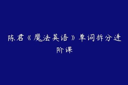 陈君《魔法英语》单词拆分进阶课