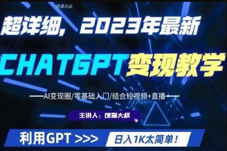 2023最新GPT行业变现课程，日入1K太简单（Al变现圈零基础入门结合短视频+直播）