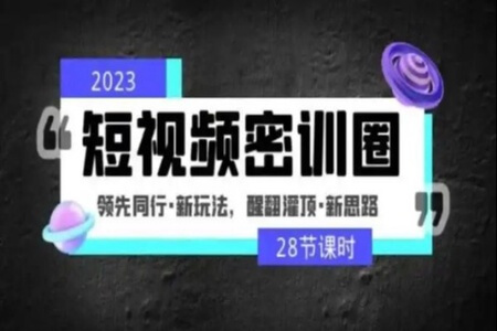 2023短视频密训圈：领先同行·新玩法，醒翻灌顶·新思路（28节课时）