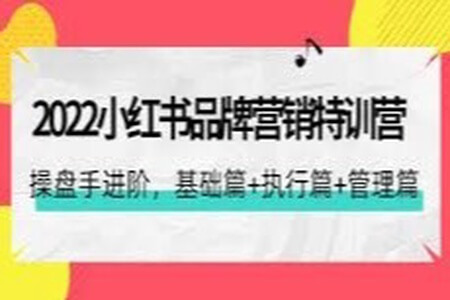 2022小红书品牌营销特训营：操盘手进阶，基础篇+执行篇+管理篇（42节）