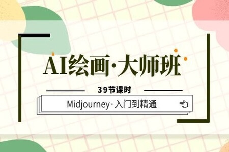 AI绘画·大师班，Midjourney·入门到精通（39节课时）