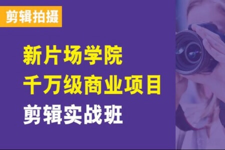 新片场学院千万级商业项目剪辑实战班，做剪辑不在业余