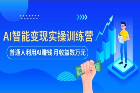 AI智能变现实操训练营：普通人利用AI赚钱 月收益数万元（全套课程+文档）