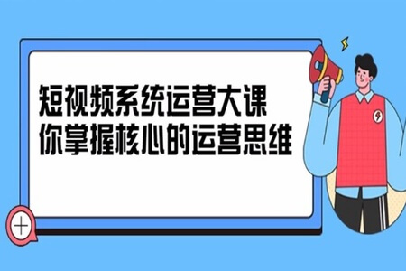 休斯短视频系统运营大课，你掌握核心的运营思维 价值7800元