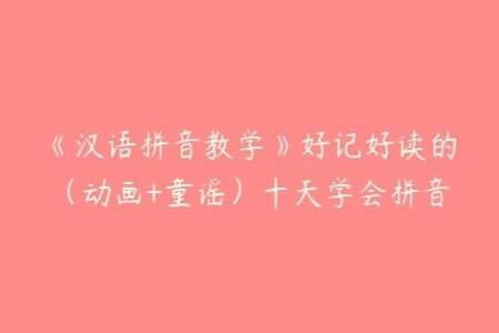 《汉语拼音教学》动画+童谣，好记好读，十天学会拼音