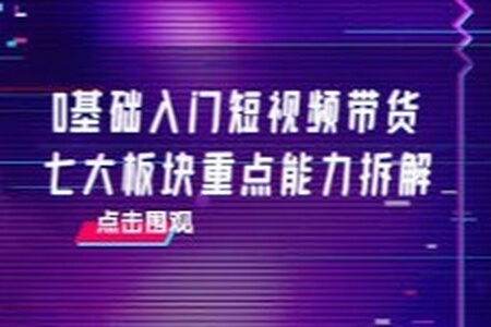 交个朋友电商·​0基础入门短视频带货，七大板块重点能力拆解