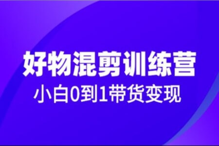 万三好物混剪训练营：小白0到1带货变现课