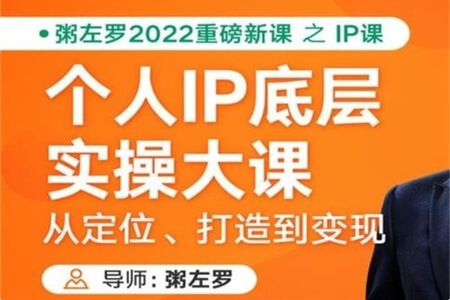 2022重磅粥左罗新课之个人IP底层实操大课，教你从定位、打造到赚钱