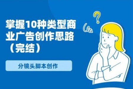 分镜头脚本创作：掌握10种类型商业广告创作思路（完结）