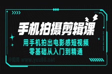 手机拍摄剪辑课：用手机拍出电影感短视频，零基础从入门到精通