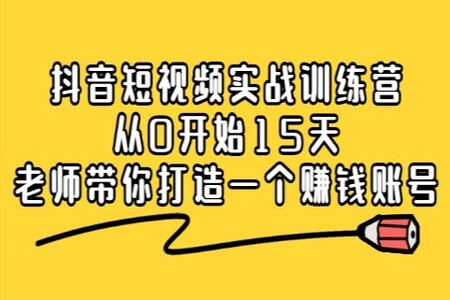 抖音短视频实战训练营，从0开始15天老师带你打造一个赚钱账号