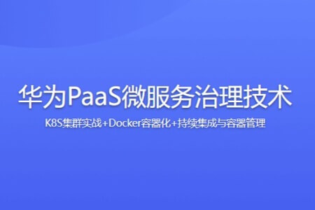 华为PaaS微服务治理技术-K8S集群实战+Docker容器化+持续集成与容器管理