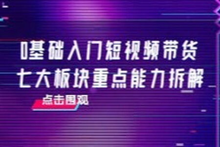 《交个朋友》零基础入门短视频带货，七大板块重点能力拆解