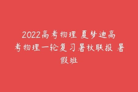 2022年高中高考复习课程 夏梦迪 物理一轮秋季班+暑期班