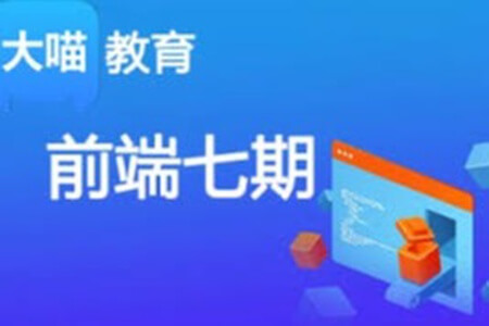 大喵教育前端七期 – 2021年|价值17800元 | 完结