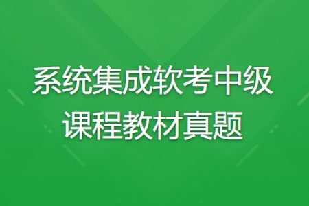 系统集成软考中级课程教材真题 | 完结