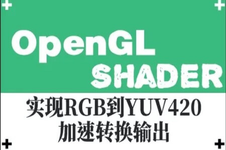 OpenGL-Shader 实现RGB到YUV420加速转换输出视频课程 | 完结